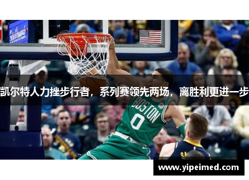 凯尔特人力挫步行者，系列赛领先两场，离胜利更进一步
