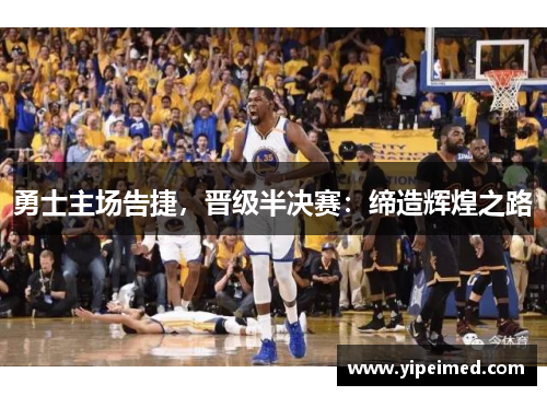 勇士主场告捷，晋级半决赛：缔造辉煌之路