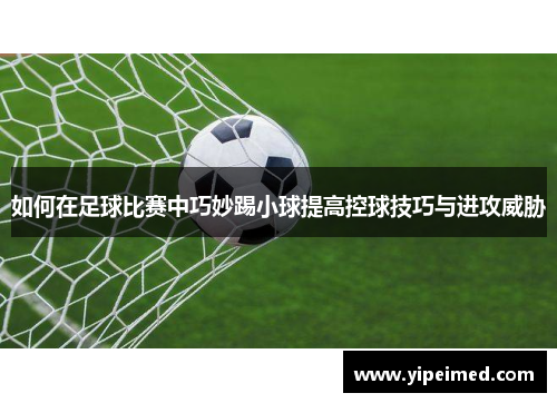 如何在足球比赛中巧妙踢小球提高控球技巧与进攻威胁
