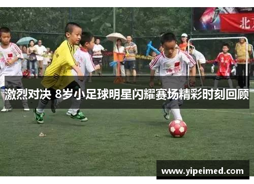 激烈对决 8岁小足球明星闪耀赛场精彩时刻回顾