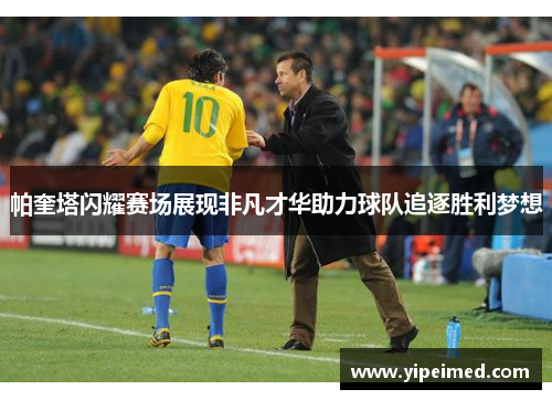 帕奎塔闪耀赛场展现非凡才华助力球队追逐胜利梦想