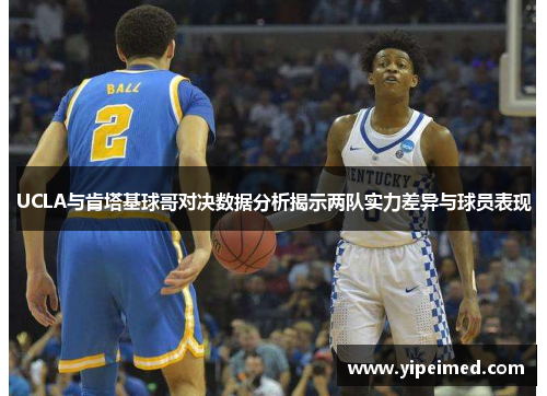 UCLA与肯塔基球哥对决数据分析揭示两队实力差异与球员表现