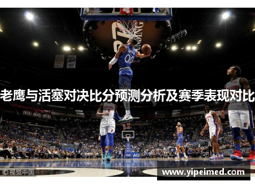 老鹰与活塞对决比分预测分析及赛季表现对比