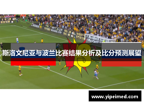 斯洛文尼亚与波兰比赛结果分析及比分预测展望