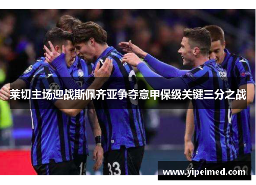 莱切主场迎战斯佩齐亚争夺意甲保级关键三分之战