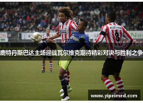 鹿特丹斯巴达主场迎战瓦尔维克期待精彩对决与胜利之争