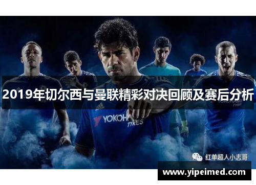 2019年切尔西与曼联精彩对决回顾及赛后分析