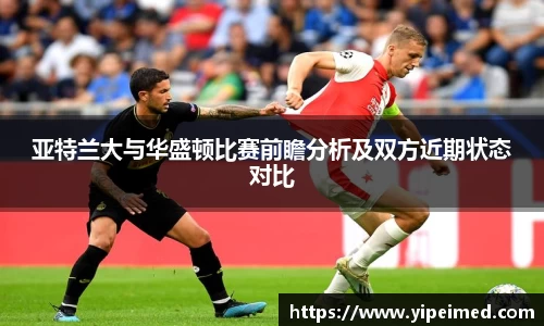 亚特兰大与华盛顿比赛前瞻分析及双方近期状态对比