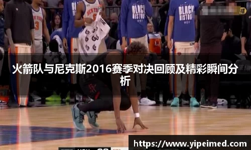 必一火箭队与尼克斯2016赛季对决回顾及精彩瞬间分析