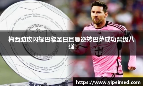 必一梅西助攻闪耀巴黎圣日耳曼逆转巴萨成功晋级八强